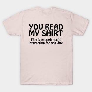 You Read My Shirt That's Enough Social Interaction For One Day T-Shirt